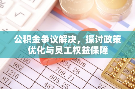 永吉公积金争议解决，探讨政策优化与员工权益保障