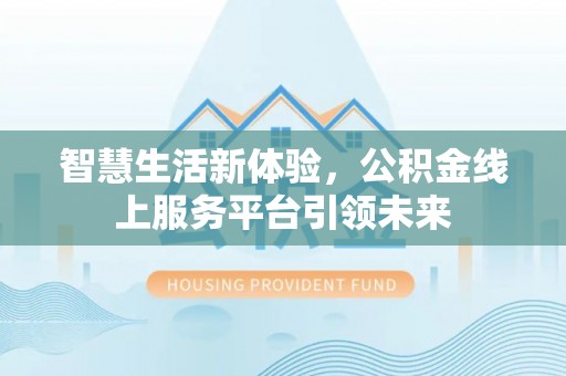 永吉智慧生活新体验，公积金线上服务平台引领未来