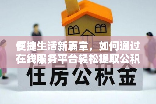 永吉便捷生活新篇章，如何通过在线服务平台轻松提取公积金