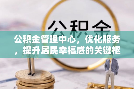 永吉公积金管理中心，优化服务，提升居民幸福感的关键枢纽