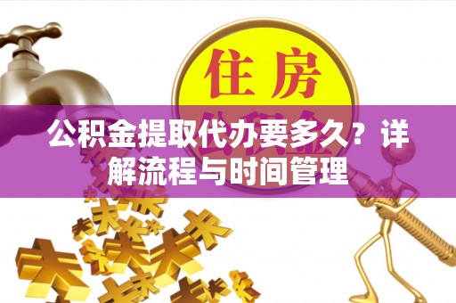 永吉公积金提取代办要多久？详解流程与时间管理