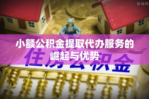 永吉小额公积金提取代办服务的崛起与优势