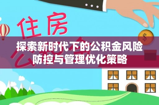 永吉探索新时代下的公积金风险防控与管理优化策略