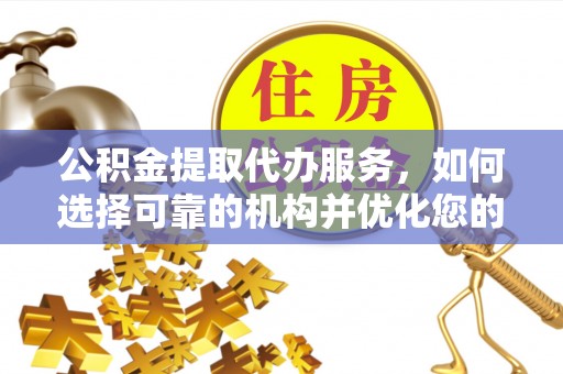 永吉公积金提取代办服务，如何选择可靠的机构并优化您的财务规划