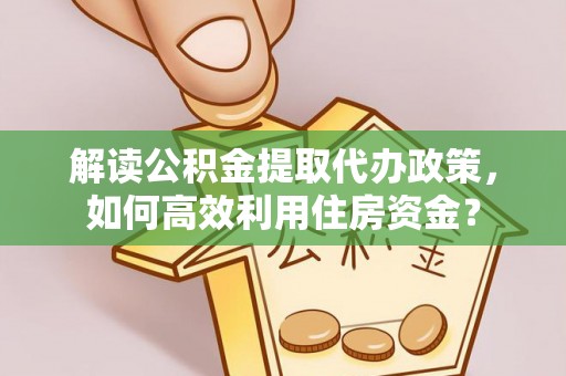 永吉解读公积金提取代办政策，如何高效利用住房资金？