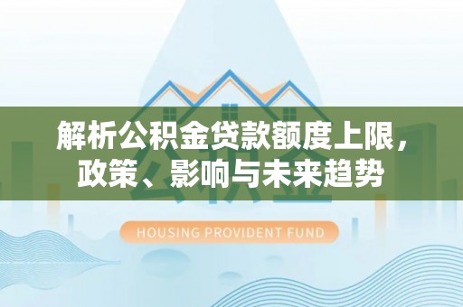 永吉解析公积金贷款额度上限，政策、影响与未来趋势