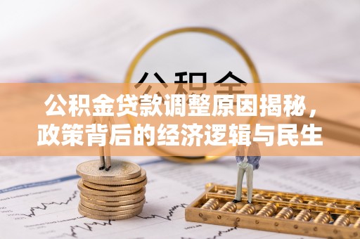 永吉公积金贷款调整原因揭秘，政策背后的经济逻辑与民生考量