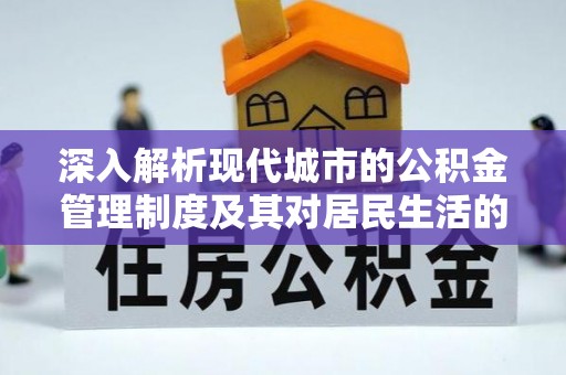 永吉深入解析现代城市的公积金管理制度及其对居民生活的影响