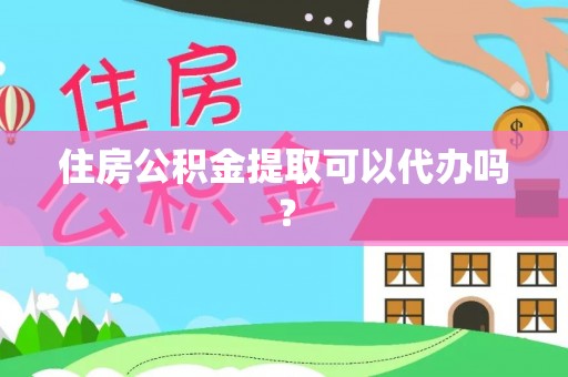 永吉住房公积金提取可以代办吗？