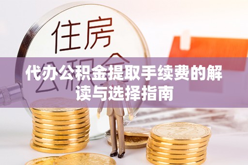永吉代办公积金提取手续费的解读与选择指南