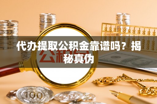 永吉代办提取公积金靠谱吗？揭秘真伪