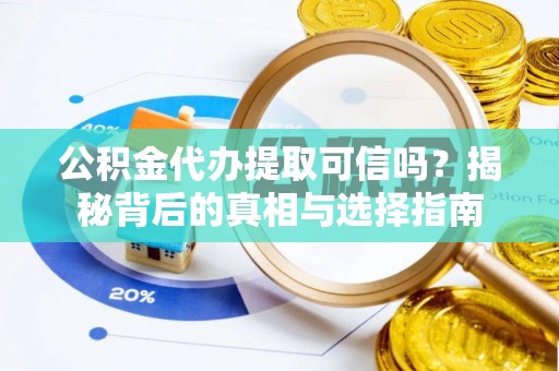 永吉公积金代办提取可信吗？揭秘背后的真相与选择指南