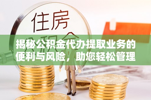 永吉揭秘公积金代办提取业务的便利与风险，助您轻松管理财务