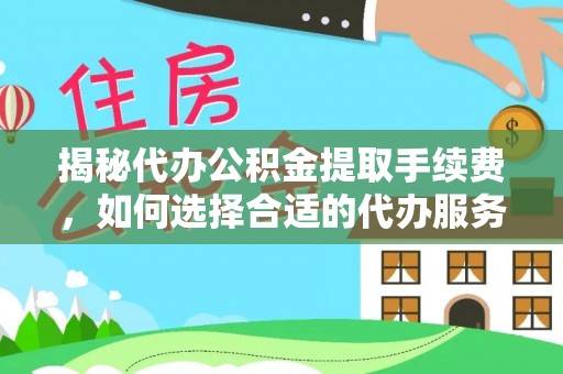 永吉揭秘代办公积金提取手续费，如何选择合适的代办服务？
