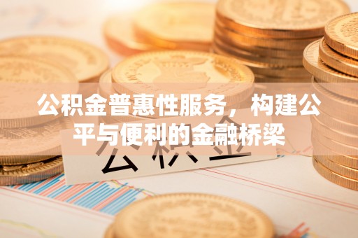 永吉公积金普惠性服务，构建公平与便利的金融桥梁
