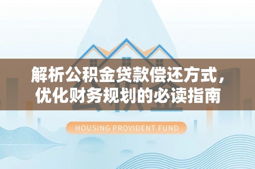 永吉解析公积金贷款偿还方式，优化财务规划的必读指南