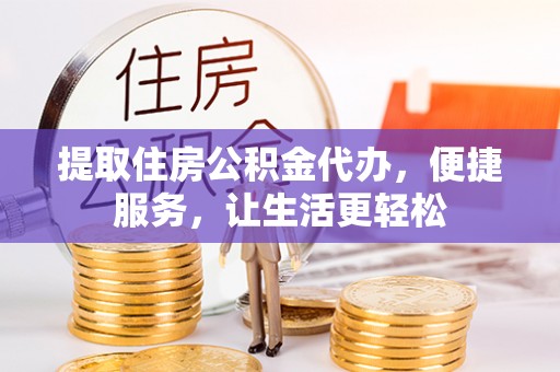 永吉提取住房公积金代办，便捷服务，让生活更轻松