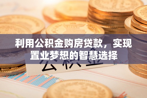 永吉利用公积金购房贷款，实现置业梦想的智慧选择