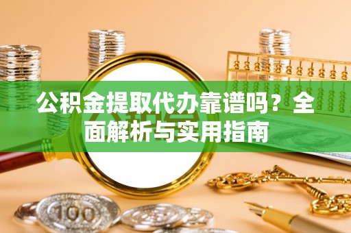 永吉公积金提取代办靠谱吗？全面解析与实用指南