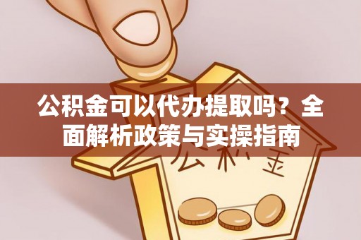 永吉公积金可以代办提取吗？全面解析政策与实操指南