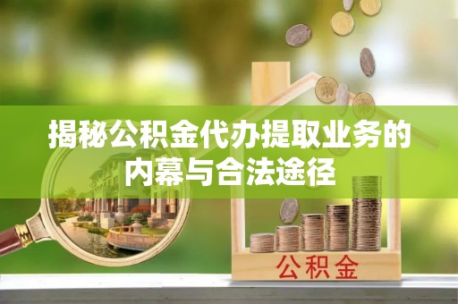 永吉揭秘公积金代办提取业务的内幕与合法途径