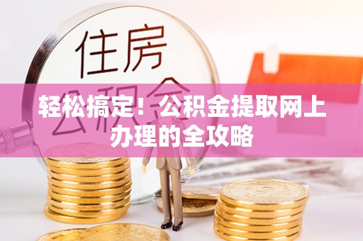 永吉轻松搞定！公积金提取网上办理的全攻略