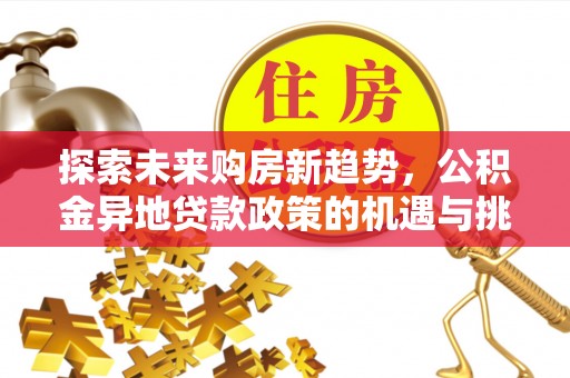 永吉探索未来购房新趋势，公积金异地贷款政策的机遇与挑战