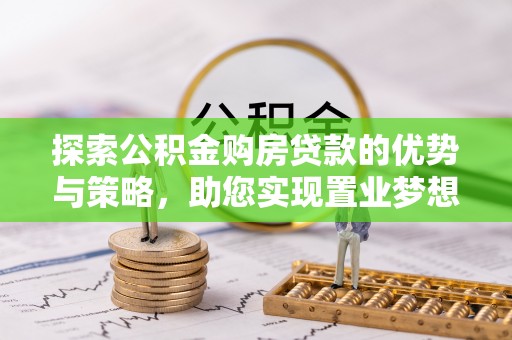 永吉探索公积金购房贷款的优势与策略，助您实现置业梦想