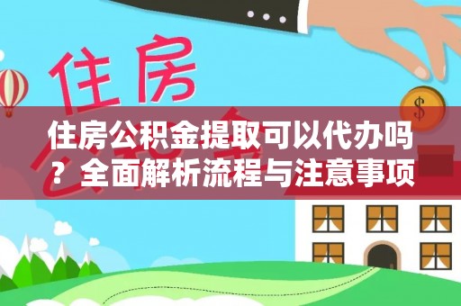 永吉住房公积金提取可以代办吗？全面解析流程与注意事项