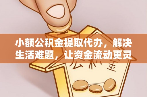 永吉小额公积金提取代办，解决生活难题，让资金流动更灵活