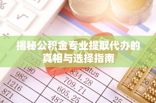永吉揭秘公积金专业提取代办的真相与选择指南