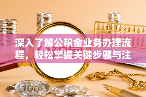 永吉深入了解公积金业务办理流程，轻松掌握关键步骤与注意事项