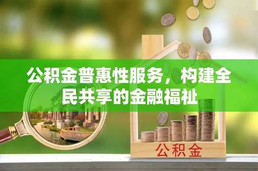 永吉公积金普惠性服务，构建全民共享的金融福祉