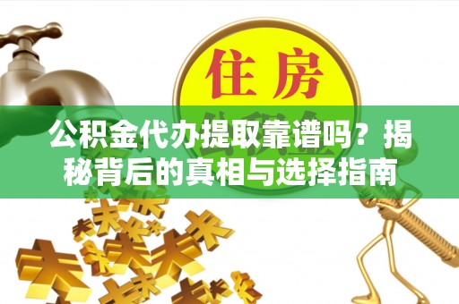 永吉公积金代办提取靠谱吗？揭秘背后的真相与选择指南