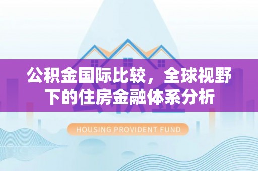 永吉公积金国际比较，全球视野下的住房金融体系分析